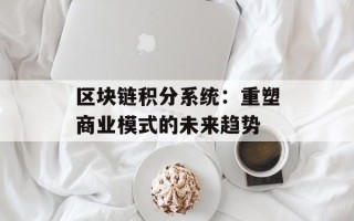 区块链积分系统：重塑商业模式的未来趋势
