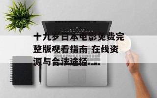 十九岁日本电影免费完整版观看指南-在线资源与合法途径