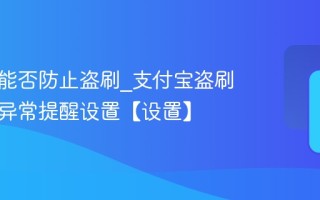 支付宝能否防止盗刷_支付宝盗刷防护与异常提醒设置【设置】