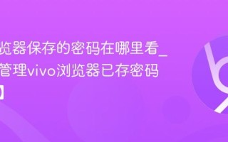 vivo浏览器保存的密码在哪里看_查看和管理vivo浏览器已存密码【安全】