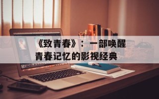 《致青春》：一部唤醒青春记忆的影视经典