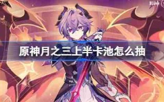 原神月之三上半卡池怎么抽-原神6.2上半卡池抽取推荐