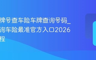 输入车牌号查车险车牌查询号码_车牌查询车险最准官方入口2026免费教程