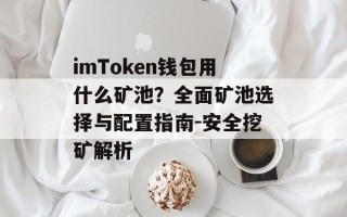 imToken钱包用什么矿池？全面矿池选择与配置指南-安全挖矿解析