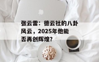 张云雷：德云社的八卦风云，2025年他能否再创辉煌？