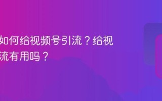 公众号如何给视频号引流？给视频号引流有用吗？