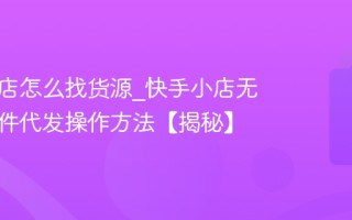 快手小店怎么找货源_快手小店无货源一件代发操作方法【揭秘】