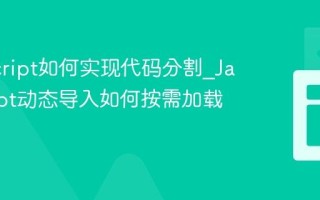 JavaScript如何实现代码分割_JavaScript动态导入如何按需加载模块