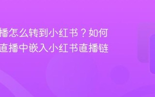 抖音直播怎么转到小红书？如何在抖音直播中嵌入小红书直播链接？