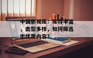 中国影视库：库存丰富，类型多样，如何筛选出优质内容？