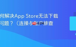 Mac如何解决App Store无法下载应用的问题？（连接与账户排查）