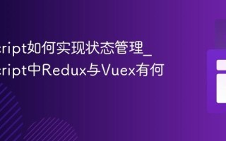 JavaScript如何实现状态管理_JavaScript中Redux与Vuex有何异同