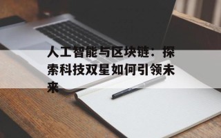 人工智能与区块链：探索科技双星如何引领未来