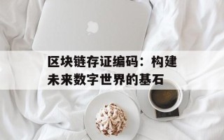 区块链存证编码：构建未来数字世界的基石