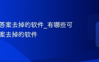 可以把答案去掉的软件_有哪些可以把答案去掉的软件
