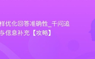 千问怎样优化回答准确性_千问追问技巧与信息补充【攻略】