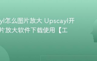 Upscayl怎么图片放大 Upscayl开源AI图片放大软件下载使用【工具】