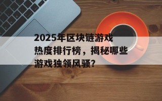 2025年区块链游戏热度排行榜，揭秘哪些游戏独领风骚？