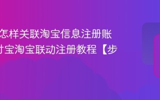 支付宝怎样关联淘宝信息注册账号_支付宝淘宝联动注册教程【步骤】