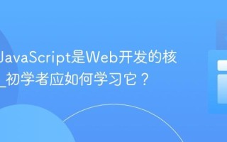 为什么JavaScript是Web开发的核心语言_初学者应如何学习它？