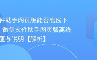微信文件助手网页版能否离线下载文件_微信文件助手网页版离线下载设置与说明【解析】