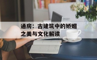通房：古建筑中的娇媚之美与文化解读