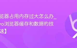 vivo浏览器占用内存过大怎么办_清理vivo浏览器缓存和数据的技巧【提速】