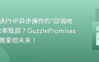 如何解决PHP异步操作的“回调地狱”和效率瓶颈？GuzzlePromises助你优雅掌控未来！