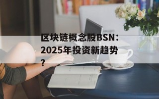 区块链概念股BSN：2025年投资新趋势？