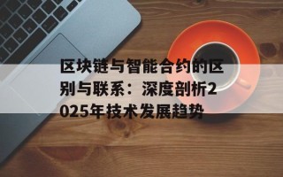 区块链与智能合约的区别与联系：深度剖析2025年技术发展趋势