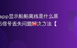 船讯网app显示船舶离线是什么原因？AIS信号丢失问题解决方法【科普】