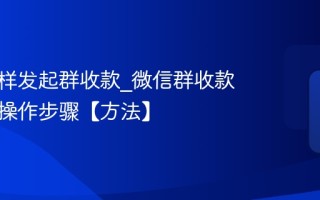 微信怎样发起群收款_微信群收款发起与操作步骤【方法】