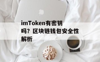 imToken有密钥吗？区块链钱包安全性解析