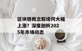 区块链概念股缘何大幅上涨？深度剖析2025年市场动态