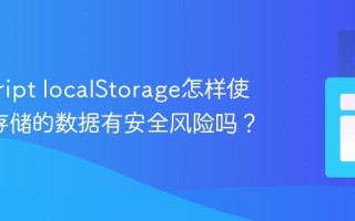 javascript localStorage怎样使用_它存储的数据有安全风险吗？