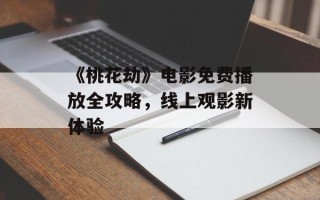 《桃花劫》电影免费播放全攻略，线上观影新体验