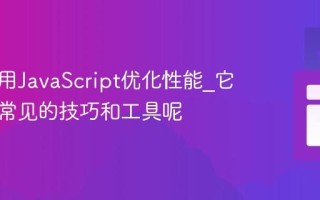 如何使用JavaScript优化性能_它有哪些常见的技巧和工具呢