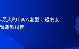 2025年最火的TWA发型：短发女性的时尚造型指南
