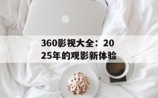 360影视大全：2025年的观影新体验