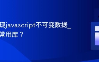 如何实现javascript不可变数据_有哪些常用库？