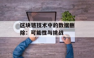 区块链技术中的数据删除：可能性与挑战