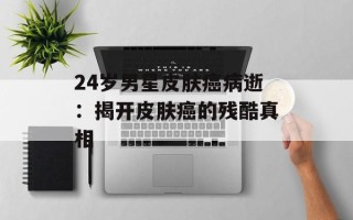 24岁男星皮肤癌病逝：揭开皮肤癌的残酷真相