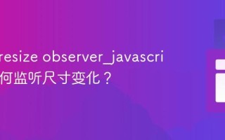 什么是resize observer_javascript中如何监听尺寸变化？