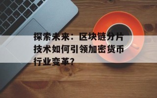 探索未来：区块链分片技术如何引领加密货币行业变革？