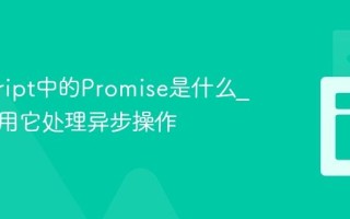 javascript中的Promise是什么_如何使用它处理异步操作