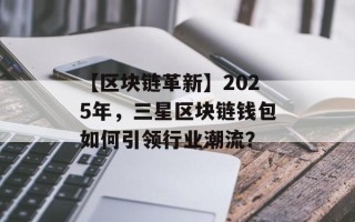 【区块链革新】2025年，三星区块链钱包如何引领行业潮流？