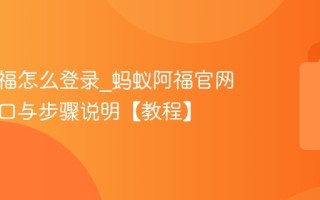 蚂蚁阿福怎么登录_蚂蚁阿福官网登录入口与步骤说明【教程】