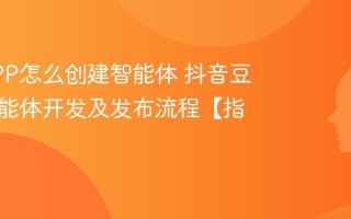 豆包APP怎么创建智能体 抖音豆包AI智能体开发及发布流程【指南】