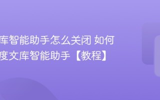 百度文库智能助手怎么关闭 如何关闭百度文库智能助手【教程】