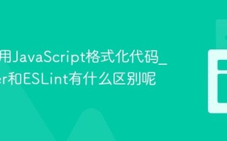 如何使用JavaScript格式化代码_Prettier和ESLint有什么区别呢